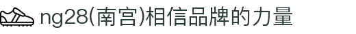 ng28(南宫)相信品牌的力量